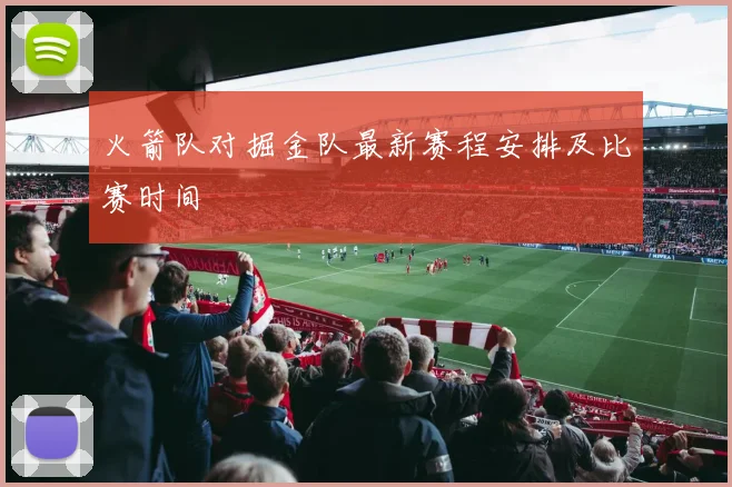 火箭队对掘金队最新赛程安排及比赛时间