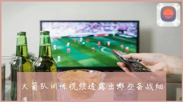 火箭队训练视频透露出哪些备战细节