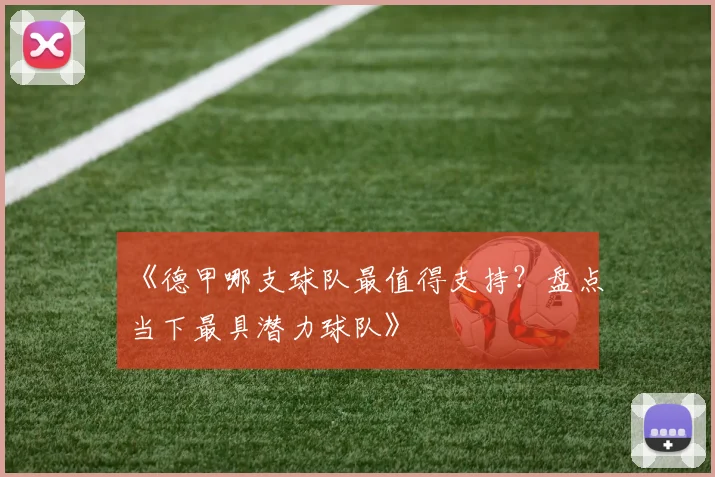 《德甲哪支球队最值得支持？盘点当下最具潜力球队》
