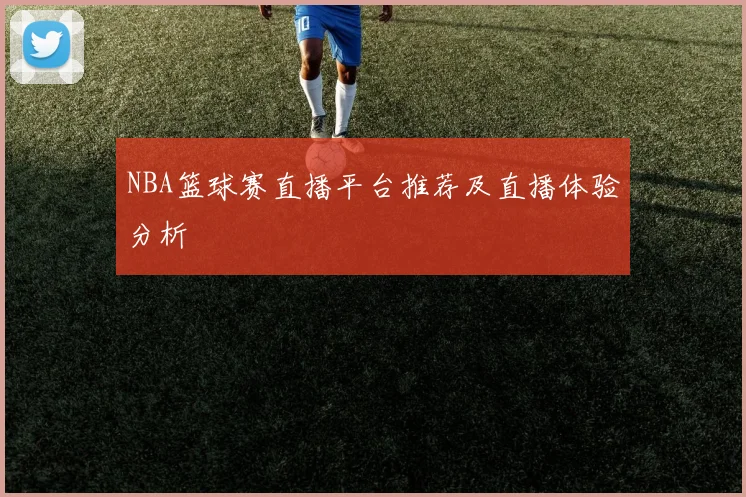NBA篮球赛直播平台推荐及直播体验分析