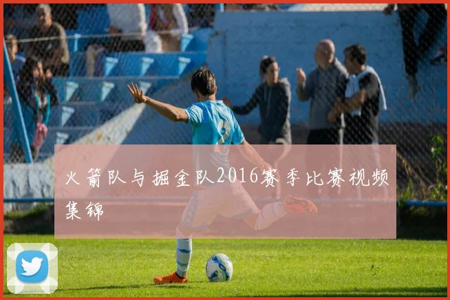 火箭队与掘金队2016赛季比赛视频集锦