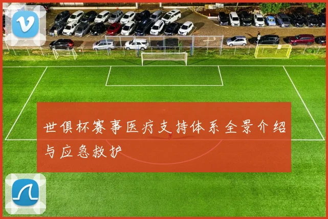世俱杯赛事医疗支持体系全景介绍与应急救护