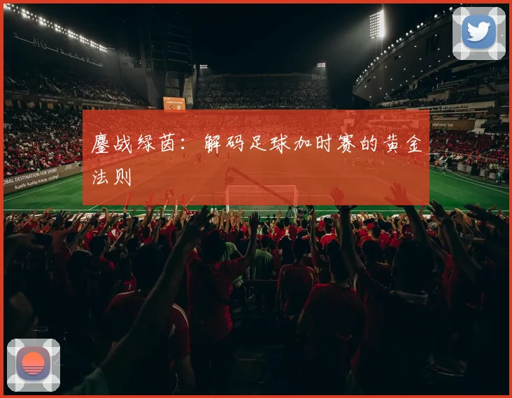 鏖战绿茵：解码足球加时赛的黄金法则